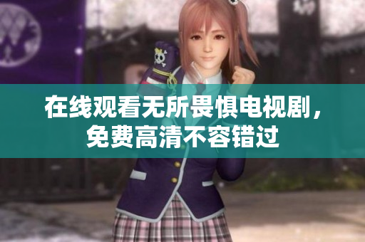 在线观看无所畏惧电视剧，免费高清不容错过