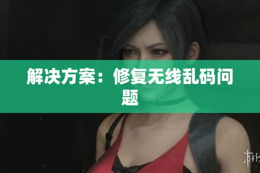 解决方案：修复无线乱码问题