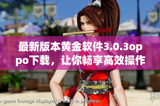 最新版本黄金软件3.0.3oppo下载，让你畅享高效操作