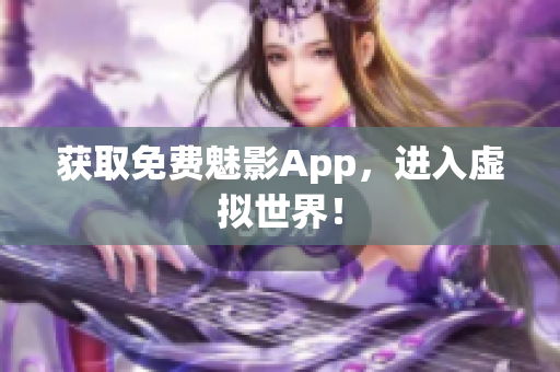 获取免费魅影App，进入虚拟世界！