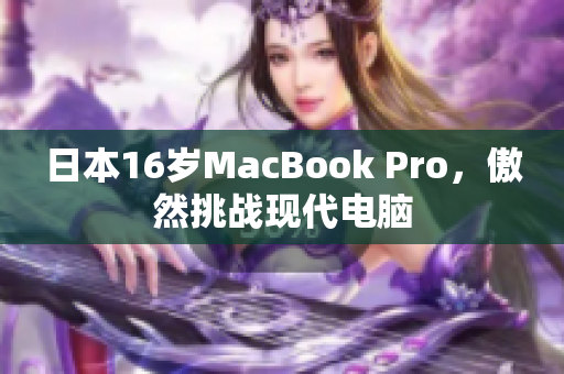 日本16岁MacBook Pro，傲然挑战现代电脑