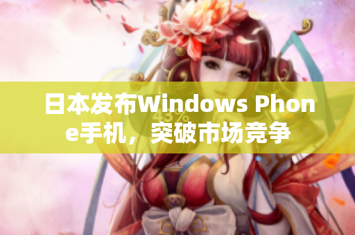 日本发布Windows Phone手机，突破市场竞争