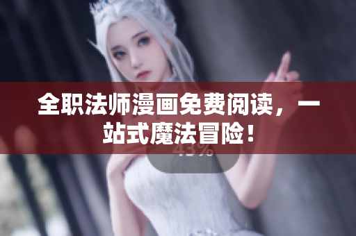 全职法师漫画免费阅读，一站式魔法冒险！