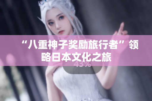 “八重神子奖励旅行者”领略日本文化之旅