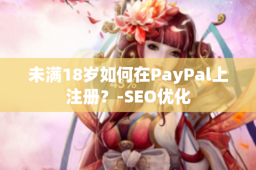 未满18岁如何在PayPal上注册？-SEO优化