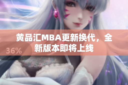 黄品汇MBA更新换代，全新版本即将上线