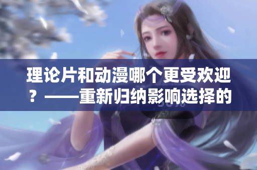 理论片和动漫哪个更受欢迎？——重新归纳影响选择的因素