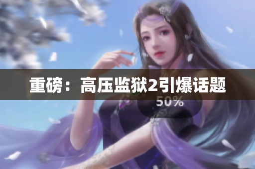 重磅：高压监狱2引爆话题