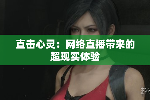 直击心灵：网络直播带来的超现实体验