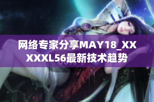 网络专家分享MAY18_XXXXXL56最新技术趋势