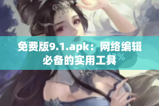 免费版9.1.apk：网络编辑必备的实用工具