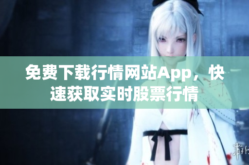 免费下载行情网站App，快速获取实时股票行情