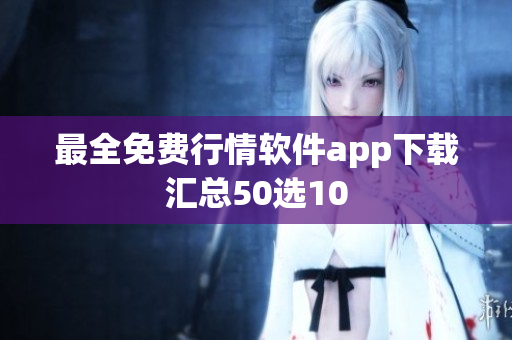 最全免费行情软件app下载汇总50选10