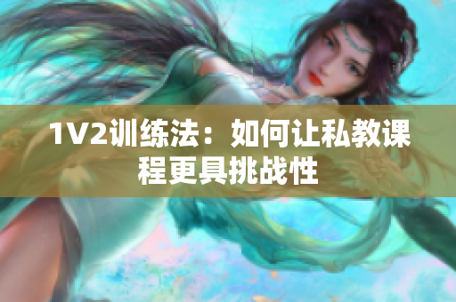 1V2训练法：如何让私教课程更具挑战性
