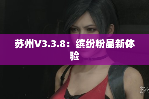 苏州V3.3.8：缤纷粉晶新体验