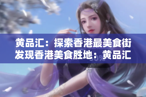 黄品汇：探索香港最美食街发现香港美食胜地：黄品汇