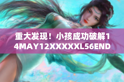 重大发现！小孩成功破解14MAY12XXXXXL56ENDIAN密码
