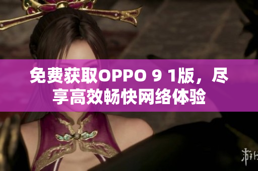 免费获取OPPO 9 1版，尽享高效畅快网络体验