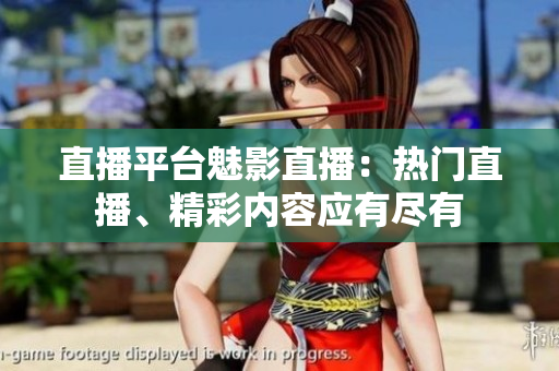 直播平台魅影直播：热门直播、精彩内容应有尽有