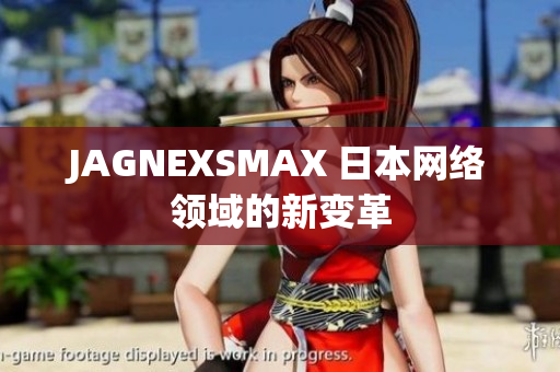 JAGNEXSMAX 日本网络领域的新变革