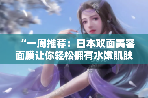 “一周推荐：日本双面美容面膜让你轻松拥有水嫩肌肤”