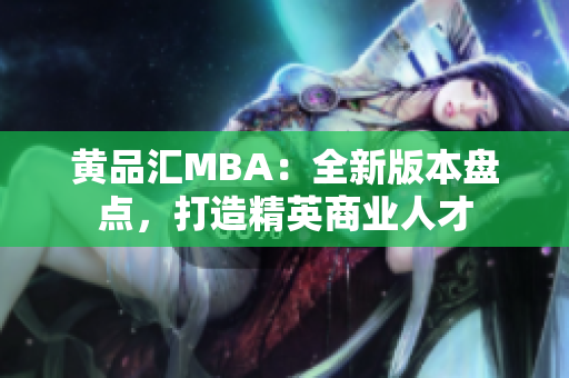 黄品汇MBA：全新版本盘点，打造精英商业人才