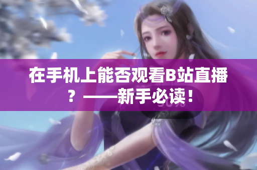 在手机上能否观看B站直播？——新手必读！