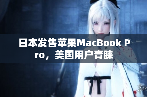 日本发售苹果MacBook Pro，美国用户青睐