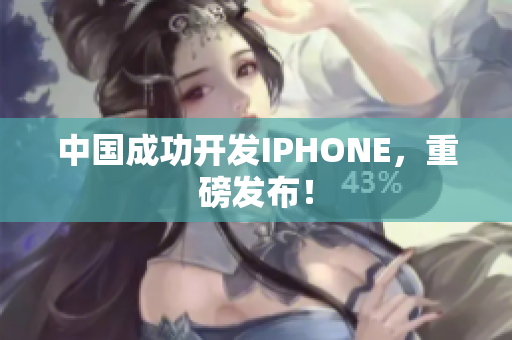 中国成功开发IPHONE，重磅发布！