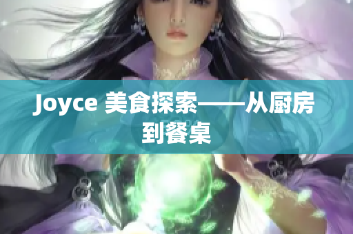 Joyce 美食探索——从厨房到餐桌