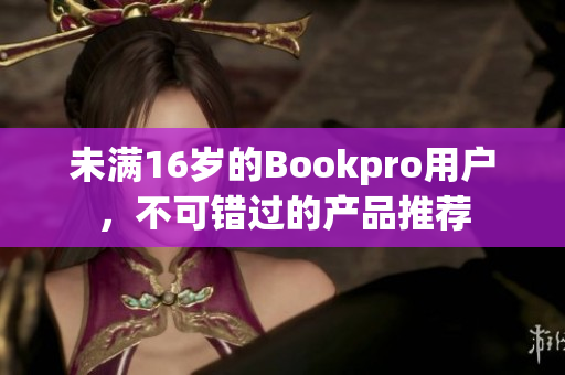 未满16岁的Bookpro用户，不可错过的产品推荐