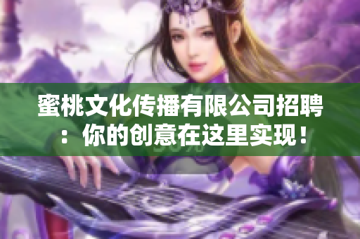 蜜桃文化传播有限公司招聘：你的创意在这里实现！