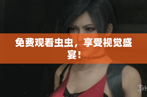 免费观看虫虫，享受视觉盛宴！