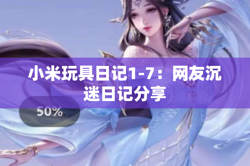 小米玩具日记1-7：网友沉迷日记分享
