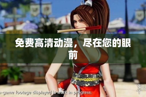 免费高清动漫，尽在您的眼前