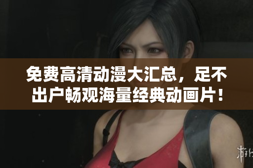 免费高清动漫大汇总，足不出户畅观海量经典动画片！