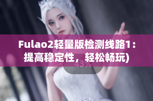 Fulao2轻量版检测线路1：提高稳定性，轻松畅玩)