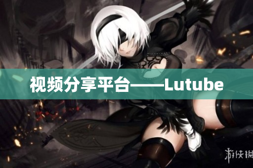视频分享平台——Lutube