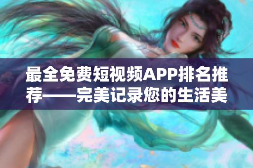 最全免费短视频APP排名推荐——完美记录您的生活美好