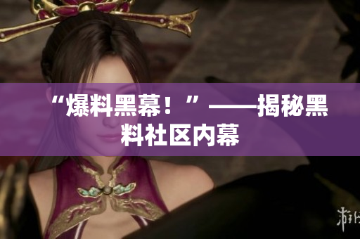 “爆料黑幕！”——揭秘黑料社区内幕