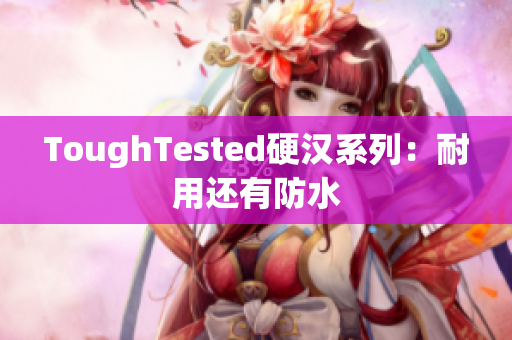 ToughTested硬汉系列：耐用还有防水