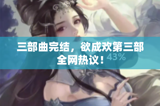 三部曲完结，欲成欢第三部全网热议！