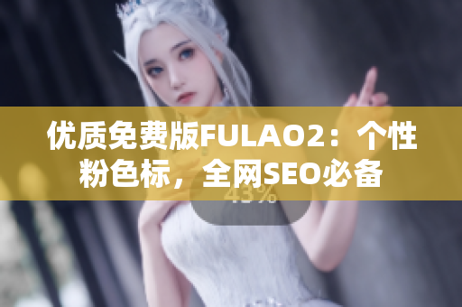 优质免费版FULAO2：个性粉色标，全网SEO必备