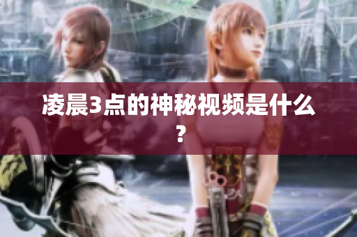 凌晨3点的神秘视频是什么？