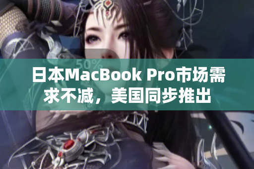 日本MacBook Pro市场需求不减，美国同步推出