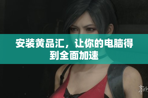 安装黄品汇，让你的电脑得到全面加速