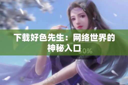 下载好色先生：网络世界的神秘入口