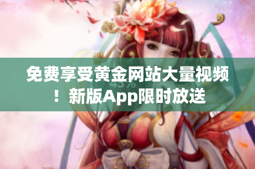 免费享受黄金网站大量视频！新版App限时放送