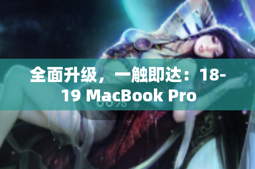全面升级，一触即达：18-19 MacBook Pro