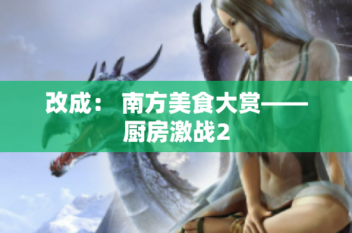 改成： 南方美食大赏——厨房激战2